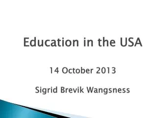 Education in the USA 14 October 2013 Sigrid Brevik Wangsness