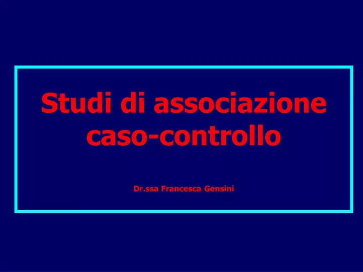 studi di associazione caso controllo dr ssa francesca gensini
