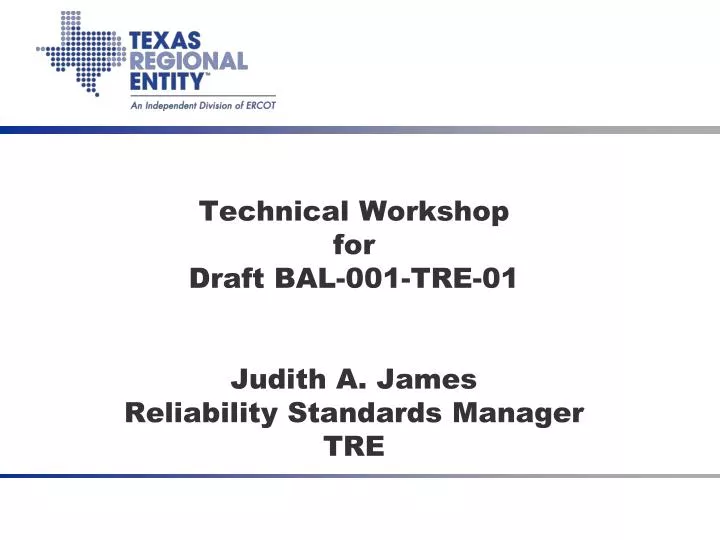technical workshop for draft bal 001 tre 01 judith a james reliability standards manager tre