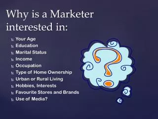 Why is a Marketer interested in: