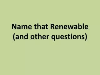 Name that Renewable (and other questions)