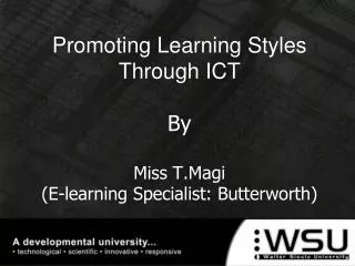 Promoting Learning Styles Through ICT By Miss T.Magi (E-learning Specialist: Butterworth)