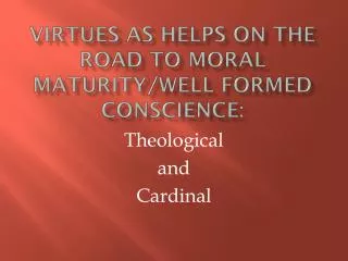 Virtues as helps on the road to moral maturity/well formed conscience: