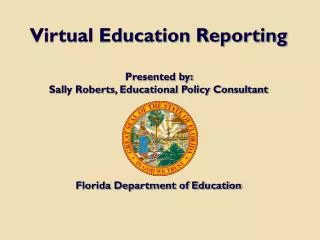 Virtual Education Reporting Presented by: Sally Roberts, Educational Policy Consultant