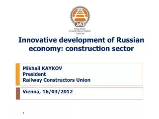 Mikhail KAYKOV President Railway Constructors Union Vienna, 16/03/2012