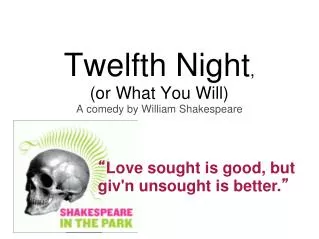 Twelfth Night , (or What You Will) A comedy by William Shakespeare