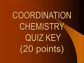 COORDINATION CHEMISTRY QUIZ KEY (20 points)