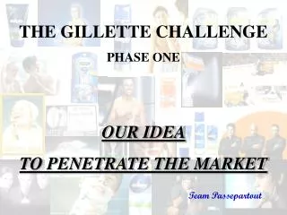THE GILLETTE CHALLENGE PHASE ONE OUR IDEA TO PENETRATE THE MARKET