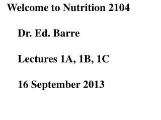 Welcome to Nutrition 2104 	Dr. Ed. Barre Lectures 1A, 1B, 1C 16 September 2013