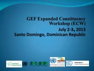 GEF Expanded Constituency Workshop (ECW) July 2-3 , 2013 Santo Domingo, Dominican Republic