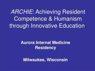ARCHIE : Achieving Resident Competence &amp; Humanism through Innovative Education .