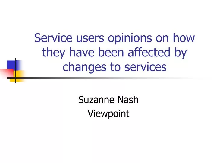service users opinions on how they have been affected by changes to services