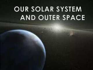 OUR SOLAR SYSTEM 	AND OUTER SPACE