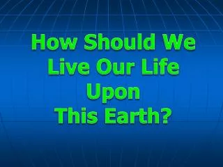 How Should We Live Our Life Upon This Earth?