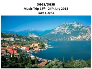 DGGS/DGSB Music Trip 18 th - 24 th July 2013 Lake Garda