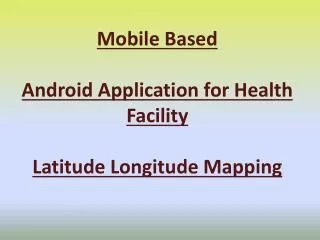 Mobile Based Android Application for Health Facility Latitude Longitude Mapping