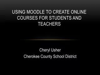 Using Moodle to Create Online Courses for Students and Teachers