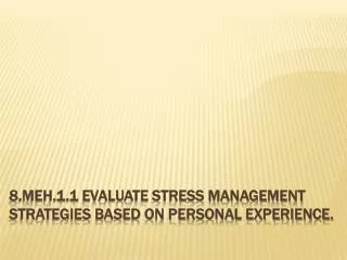 8.MEH.1.1 Evaluate stress management strategies based on personal experience.