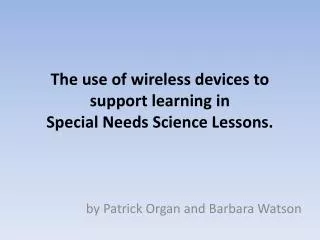 The use of wireless devices to support learning in Special Needs Science Lessons.
