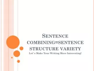 Sentence combining=sentence structure variety