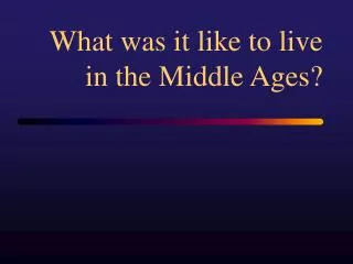 What was it like to live in the Middle Ages?