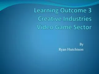 Learning Outcome 3 Creative Industries Video Game Sector