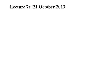 Lecture 7c 21 October 2013