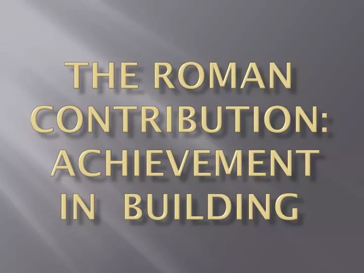 the roman contribution achievement in building
