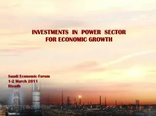 INVESTMENTS IN POWER SECTOR FOR ECONOMIC GROWTH Saudi Economic Forum 1-2 March 2011 Riyadh