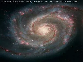 ESTA É A VIA LÁCTEA NOSSA CIDADE, ONDE MORAMOS. E LA ESTA NOSSO CISTEMA SOLAR.