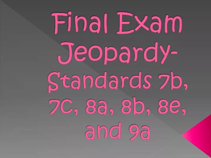 final exam jeopardy standards 7b 7c 8a 8b 8e and 9a