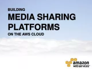 BUILDING MEDIA SHARING PLATFORMS ON THE AWS CLOUD