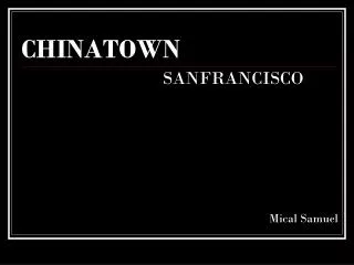 CHINATOWN 					SANFRANCISCO 								Mical Samuel