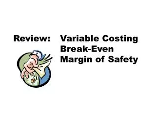 Review:	Variable Costing 	Break-Even 	Margin of Safety
