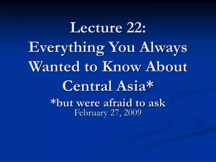 lecture 22 everything you always wanted to know about central asia but were afraid to ask