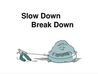Slow Down 	Break Down