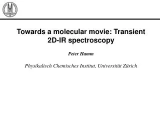 Towards a molecular movie: Transient 2D-IR spectroscopy Peter Hamm