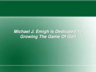 Michael J. Emigh Is Dedicated To Growing The Game Of Golf