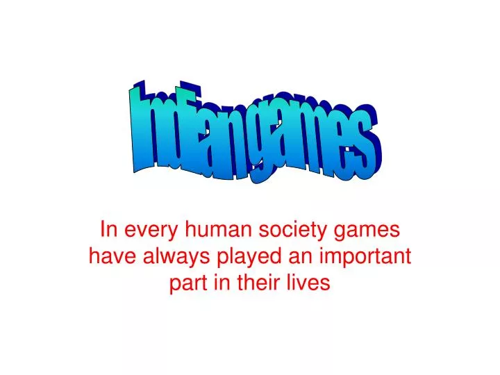 in every human society games have always played an important part in their lives