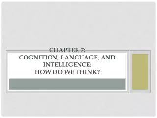 Chapter 7: Cognition, Language, and Intelligence: How Do We Think?