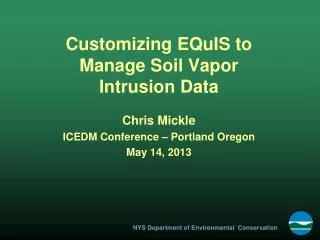Customizing EQuIS to Manage Soil Vapor Intrusion Data Chris Mickle