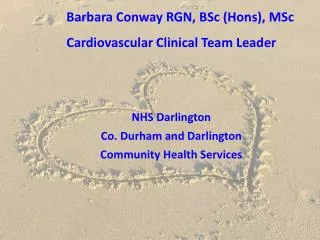 Barbara Conway RGN, BSc (Hons), MSc Cardiovascular Clinical Team Leader NHS Darlington