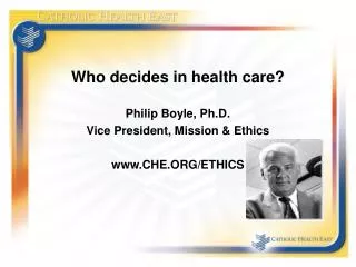 Who decides in health care? Philip Boyle, Ph.D. Vice President, Mission &amp; Ethics