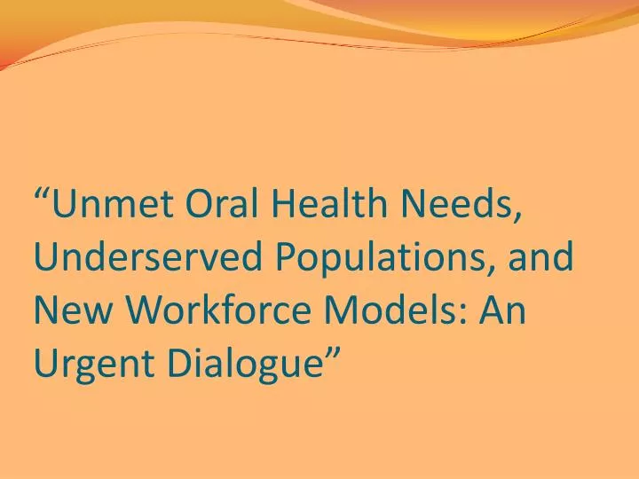 unmet oral health needs underserved populations and new workforce models an urgent dialogue