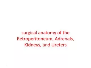 Surgical Anatomy of the surgical anatomy of the Retroperitoneum , Adrenals, Kidneys, and Ureters
