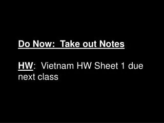 Do Now: Take out Notes HW : Vietnam HW Sheet 1 due next class