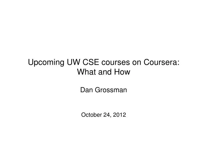 upcoming uw cse courses on coursera what and how dan grossman october 24 2012