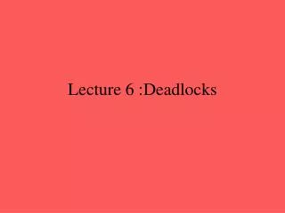 Lecture 6 :Deadlocks