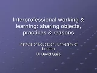 Interprofessional working &amp; learning: sharing objects, practices &amp; reasons