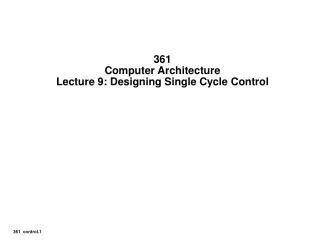 361 Computer Architecture Lecture 9: Designing Single Cycle Control